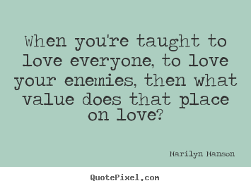 Love quotes - When you're taught to love everyone, to love your enemies, then what..