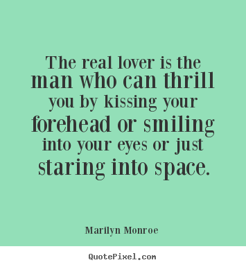 Love quotes - The real lover is the man who can thrill you by kissing your forehead..