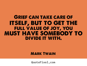 Mark Twain picture quotes - Grief can take care of itself, but to get the full.. - Love sayings