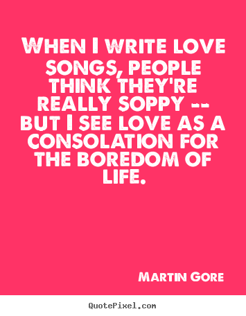 Martin Gore poster quotes - When i write love songs, people think they're really.. - Love quotes