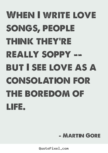 Martin Gore picture quotes - When i write love songs, people think they're really soppy.. - Love quotes