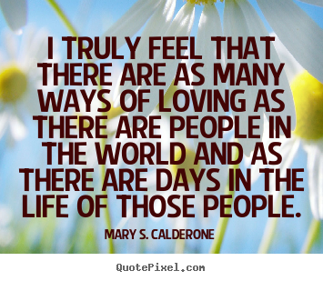 Mary S. Calderone picture quotes - I truly feel that there are as many ways of loving.. - Love quote