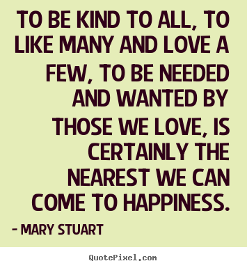 Love quotes - To be kind to all, to like many and love a few, to be needed..
