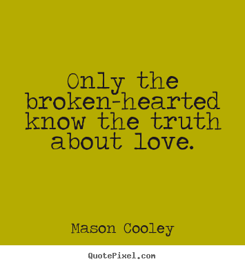Only the broken-hearted know the truth about love. Mason Cooley popular love quotes