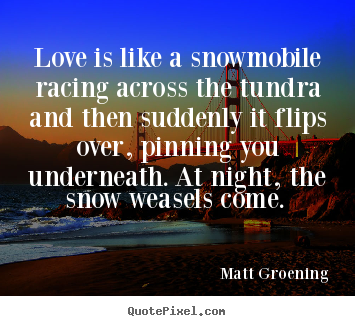 Quote about love - Love is like a snowmobile racing across the tundra and then suddenly..