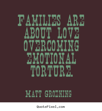 Love quotes - Families are about love overcoming emotional torture.