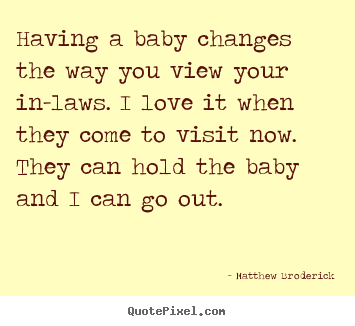 Having a baby changes the way you view your in-laws... Matthew Broderick popular love quotes