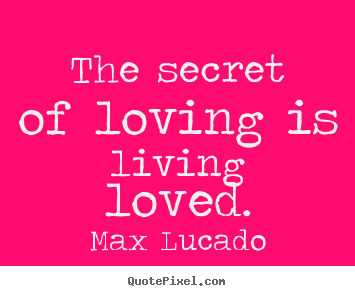 Max Lucado picture quotes - The secret of loving is living loved. - Love quotes