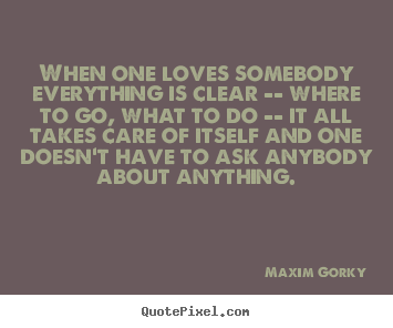 Design your own image quotes about love - When one loves somebody everything is clear -- where to go, what..