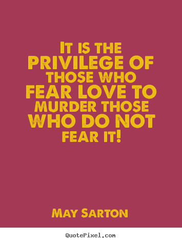 Quote about love - It is the privilege of those who fear love..