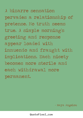 Love quotes - A bizarre sensation pervades a relationship of pretense. no truth..