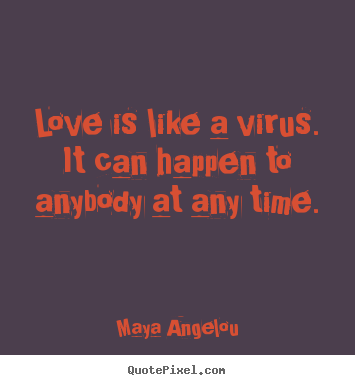 Love quote - Love is like a virus. it can happen to anybody at any time.
