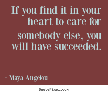 If you find it in your heart to care for.. Maya Angelou popular love quote