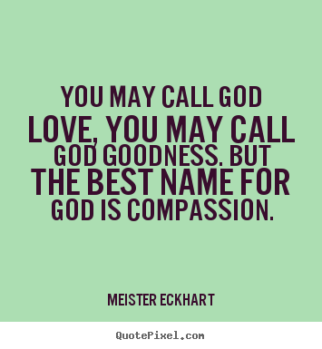 Design your own picture quotes about love - You may call god love, you may call god goodness. but the best name..