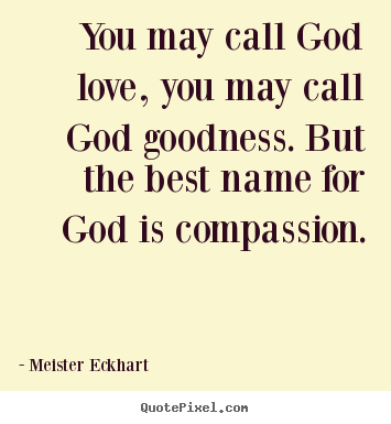 Love quote - You may call god love, you may call god goodness. but the best name..