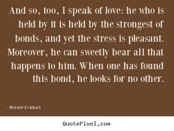 Quotes about love - And so, too, i speak of love: he who is held by it is held by..