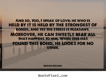 Meister Eckhart picture quotes - And so, too, i speak of love: he who is held by it is held by the strongest.. - Love quote