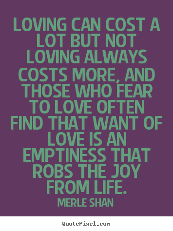 Merle Shan image quotes - Loving can cost a lot but not loving always costs.. - Love quote