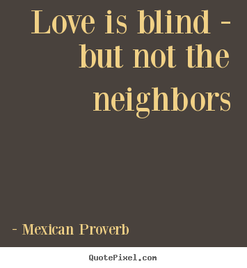 Mexican Proverb pictures sayings - Love is blind - but not the neighbors - Love quotes