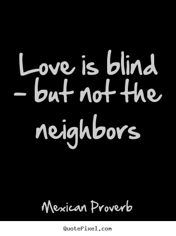 Design custom picture quotes about love - Love is blind - but not the neighbors