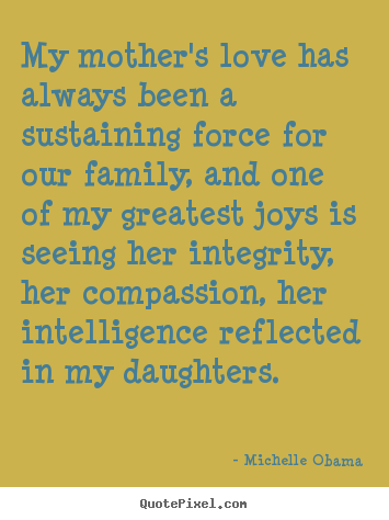 Sayings about love - My mother's love has always been a sustaining force for our family,..