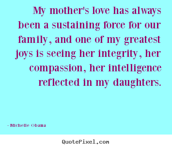 My mother's love has always been a sustaining.. Michelle Obama great love quotes