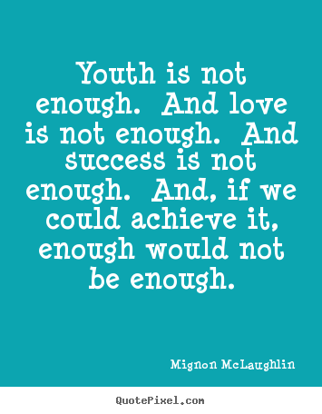 Mignon McLaughlin picture quotes - Youth is not enough. and love is not enough. and.. - Love quote