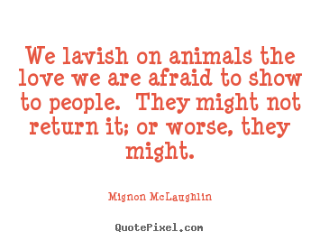 Quotes about love - We lavish on animals the love we are afraid to show..