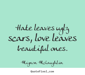 Love quote - Hate leaves ugly scars, love leaves beautiful..