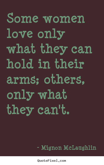 Create graphic picture quotes about love - Some women love only what they can hold in their arms; others, only..