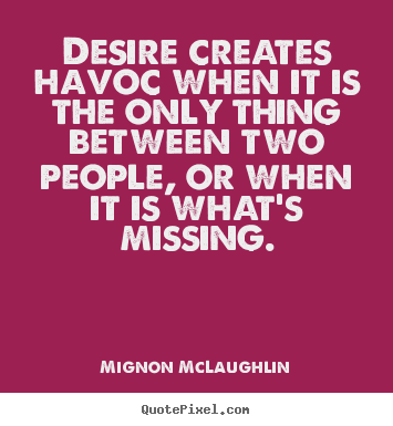 Mignon McLaughlin photo quotes - Desire creates havoc when it is the only thing between two people,.. - Love quotes