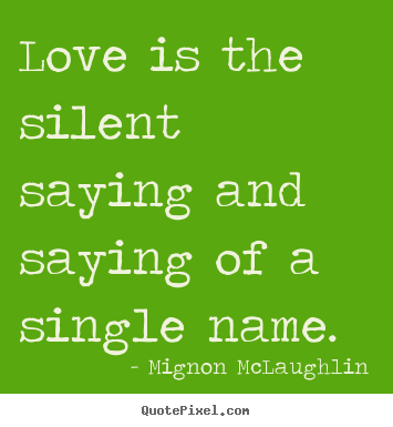 Love quotes - Love is the silent saying and saying of a single name.