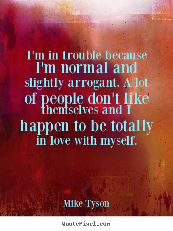 Quote about love - I'm in trouble because i'm normal and slightly arrogant. a lot of..