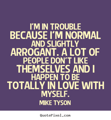 Love quote - I'm in trouble because i'm normal and slightly arrogant. a lot..