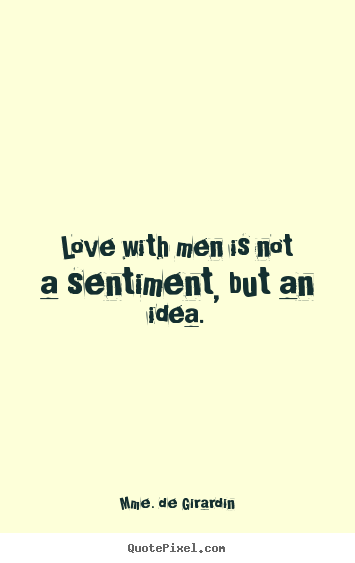 How to design picture sayings about love - Love with men is not a sentiment, but an idea.