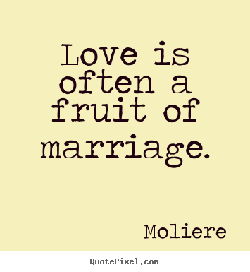 Love quote - Love is often a fruit of marriage.