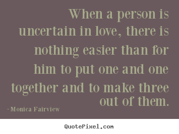 Quotes about love - When a person is uncertain in love, there is nothing easier than..