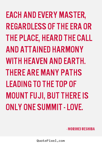 Each and every master, regardless of the era or the place, heard.. Morihei Ueshiba top love quote