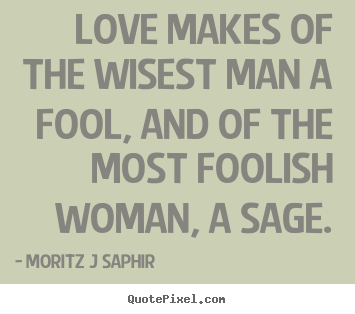 Moritz J Saphir picture quotes - Love makes of the wisest man a fool, and of the most foolish.. - Love quotes