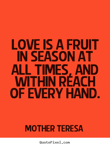 Create graphic picture quotes about love - Love is a fruit in season at all times, and within reach of every hand.