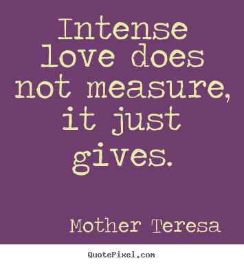 Customize picture quotes about love - Intense love does not measure, it just gives.