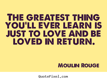Love quote - The greatest thing you'll ever learn is just to love and be loved..