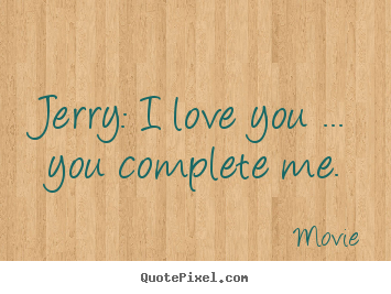 Movie picture quotes - Jerry: i love you ... you complete me. - Love quotes