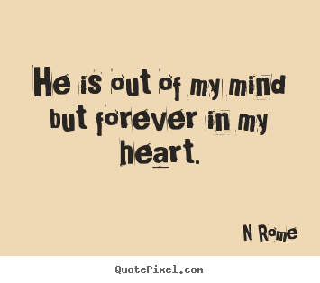 Love quotes - He is out of my mind but forever in my heart.