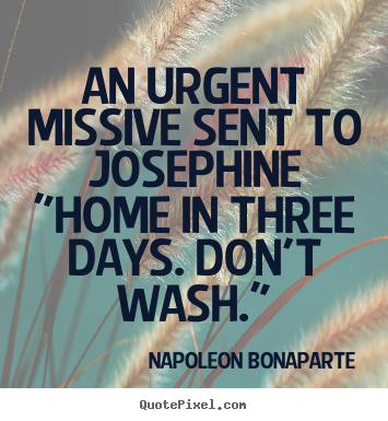 Love quote - An urgent missive sent to josephine"home in three days...