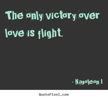 Napoleon I picture quotes - The only victory over love is flight.  - Love sayings