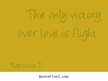 Create your own picture quotes about love - The only victory over love is flight.