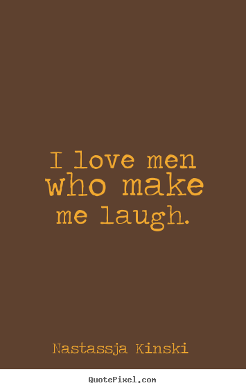 Quotes about love - I love men who make me laugh.