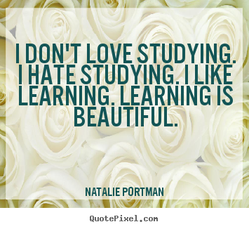 Love quote - I don't love studying. i hate studying...