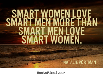 Love quotes - Smart women love smart men more than smart men love smart women.